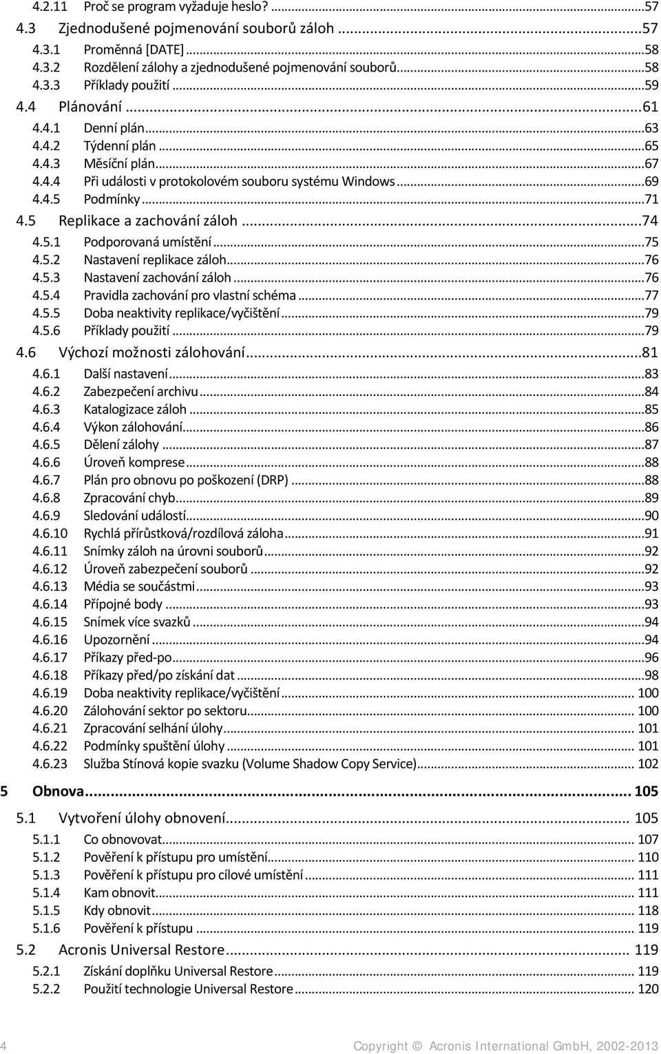 5 Replikace a zachování záloh...74 4.5.1 Podporovaná umístění...75 4.5.2 Nastavení replikace záloh...76 4.5.3 Nastavení zachování záloh...76 4.5.4 Pravidla zachování pro vlastní schéma...77 4.5.5 Doba neaktivity replikace/vyčištění.