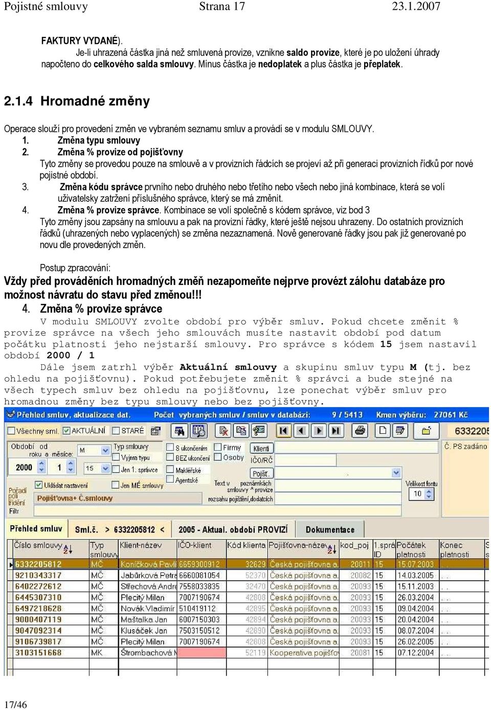 Změna % provize od pojišťovny Tyto změny se provedou pouze na smlouvě a v provizních řádcích se projeví až při generaci provizních řídků por nové pojistné období. 3.