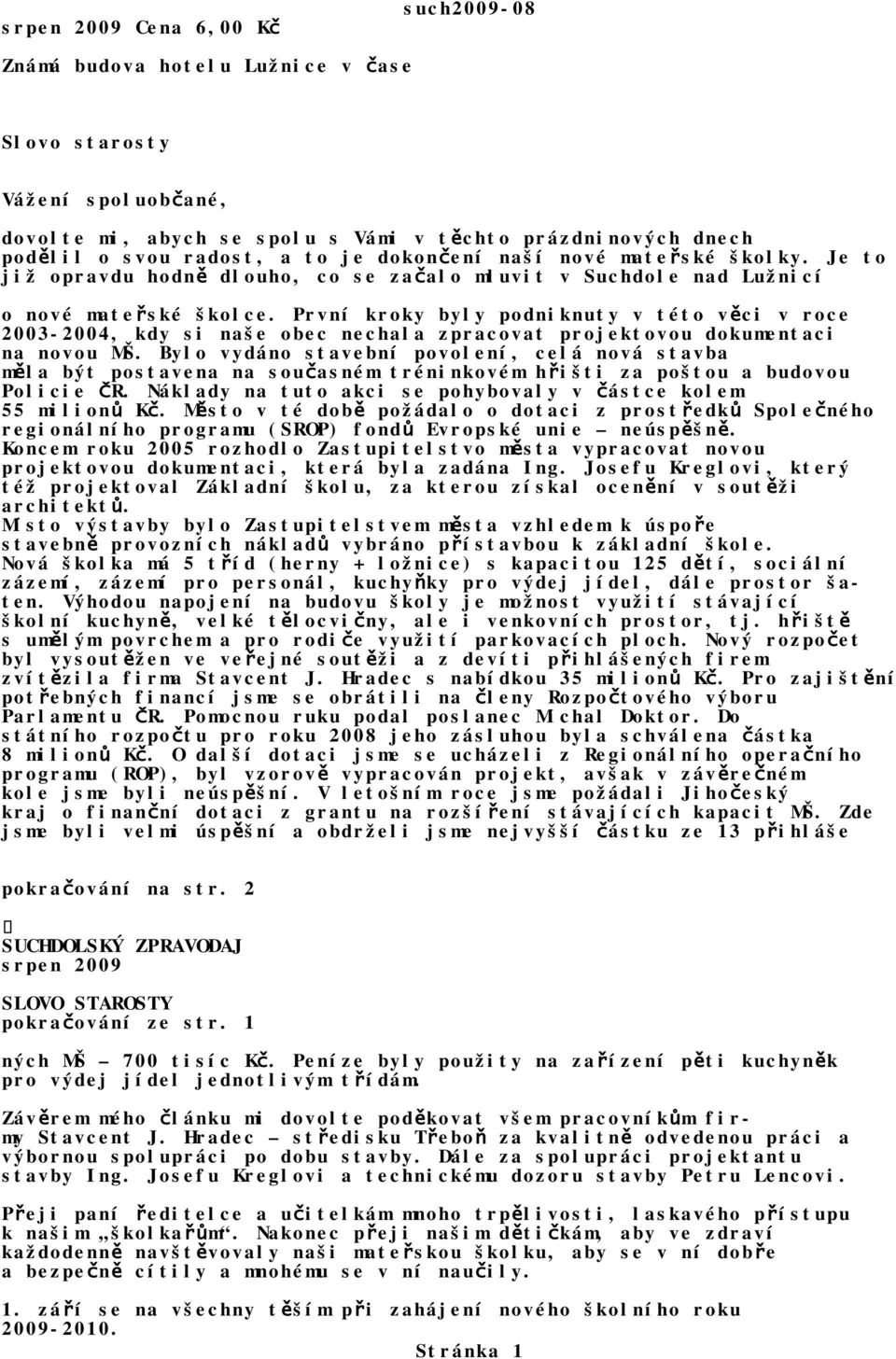 První kroky byly podniknuty v této věci v roce 2003-2004, kdy si naše obec nechala zpracovat projektovou dokumentaci na novou MŠ.