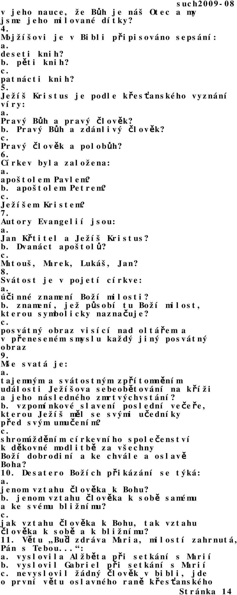 c. Ježíšem Kristem? 7. Autory Evangelií jsou: a. Jan Křtitel a Ježíš Kristus? b. Dvanáct apoštolů? c. Matouš, Marek, Lukáš, Jan? 8. Svátost je v pojetí církve: a. účinné znamení Boží milosti? b. znamení, jež působí tu Boží milost, kterou symbolicky naznačuje?