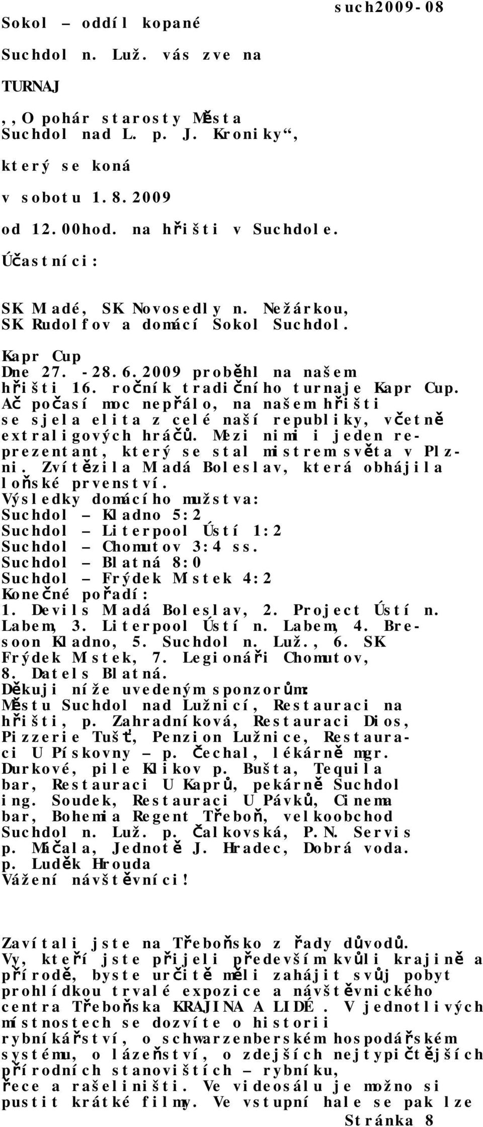 Ač počasí moc nepřálo, na našem hřišti se sjela elita z celé naší republiky, včetně extraligových hráčů. Mezi nimi i jeden reprezentant, který se stal mistrem světa v Plzni.