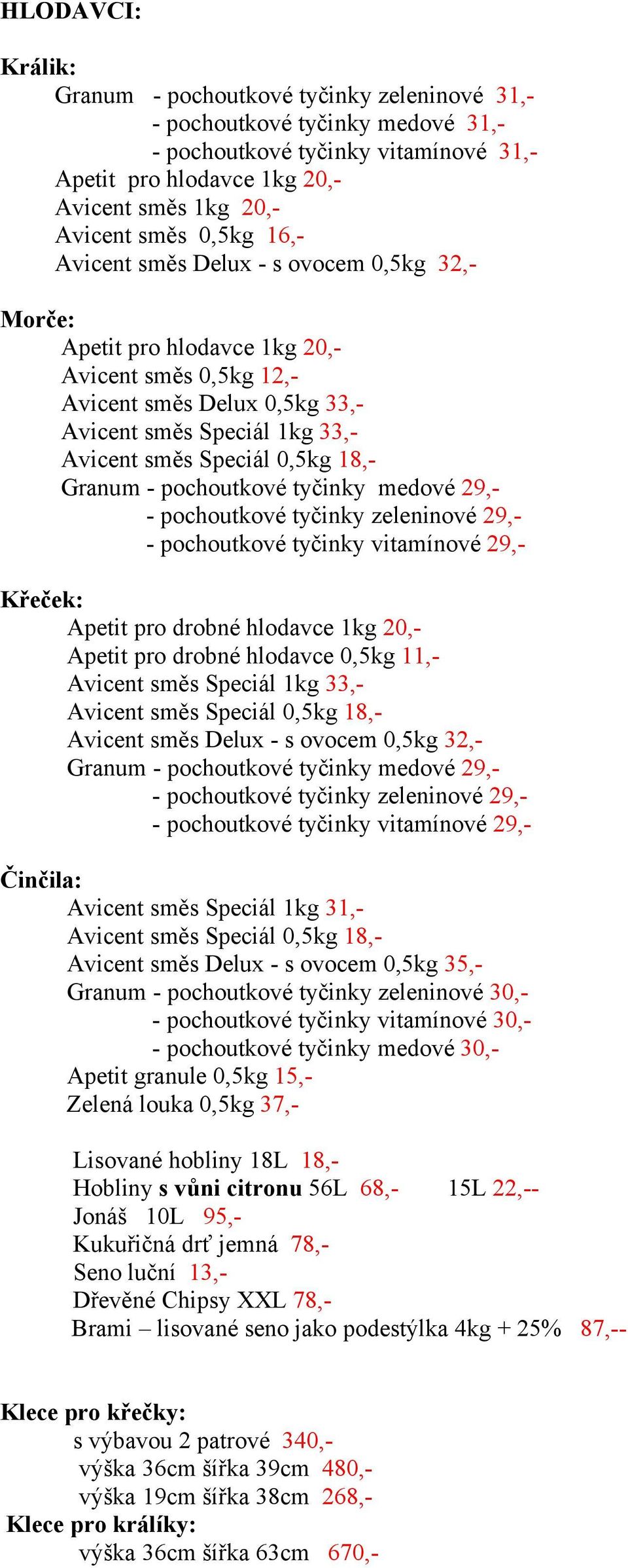 tyčinky medové 29,- - pochoutkové tyčinky zeleninové 29,- - pochoutkové tyčinky vitamínové 29,- Křeček: Apetit pro drobné hlodavce 1kg 20,- Apetit pro drobné hlodavce 0,5kg 11,- Avicent směs Speciál