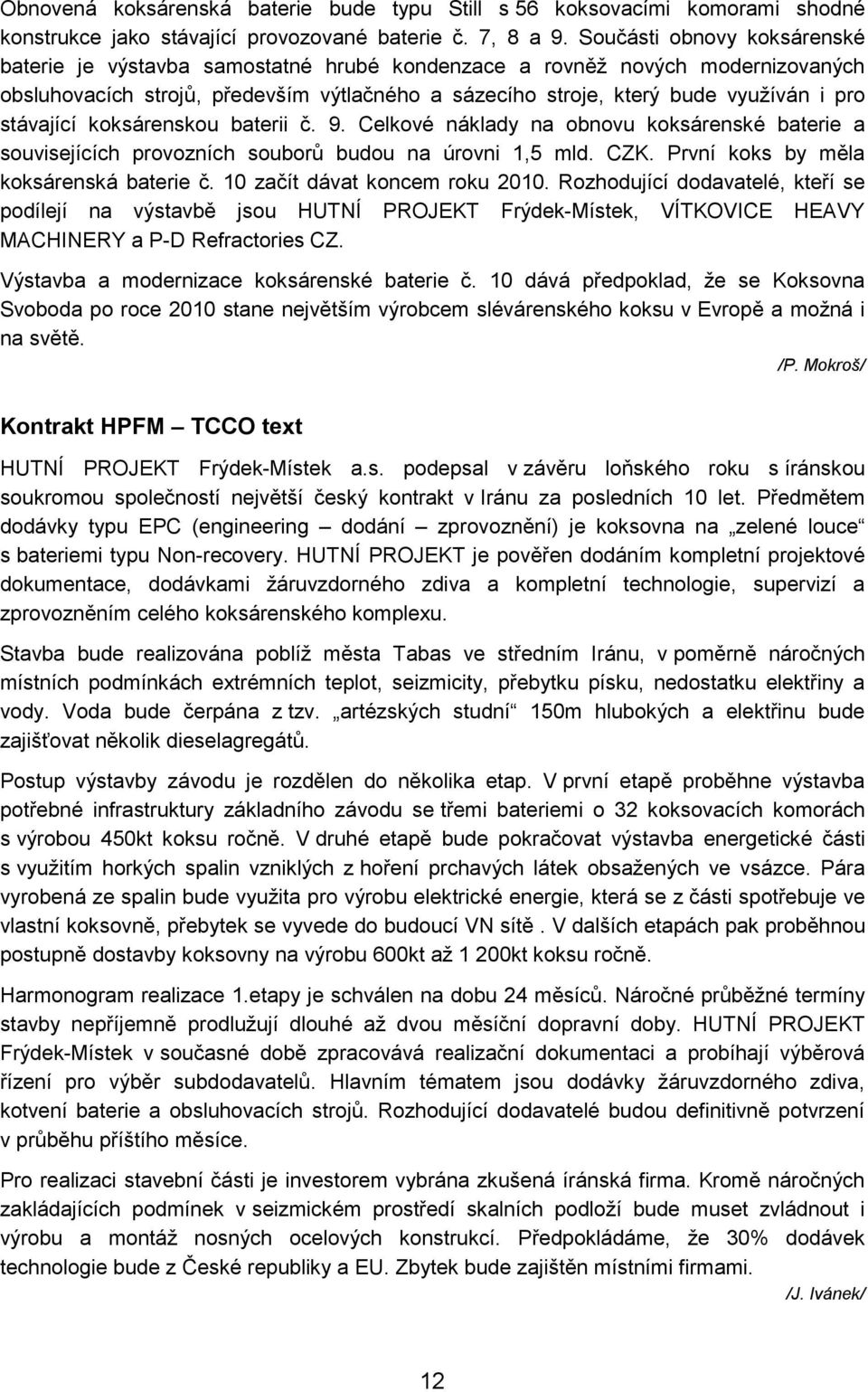 stávající koksárenskou baterii č. 9. Celkové náklady na obnovu koksárenské baterie a souvisejících provozních souborů budou na úrovni 1,5 mld. CZK. První koks by měla koksárenská baterie č.