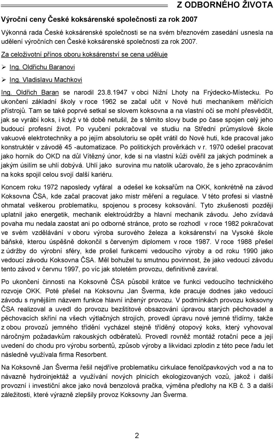 1947 v obci Nižní Lhoty na Frýdecko-Místecku. Po ukončení základní školy v roce 1962 se začal učit v Nové huti mechanikem měřících přístrojů.