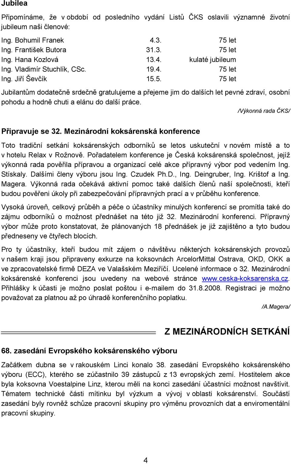 /Výkonná rada ČKS/ Připravuje se 32. Mezinárodní koksárenská konference Toto tradiční setkání koksárenských odborníků se letos uskuteční v novém místě a to v hotelu Relax v Rožnově.