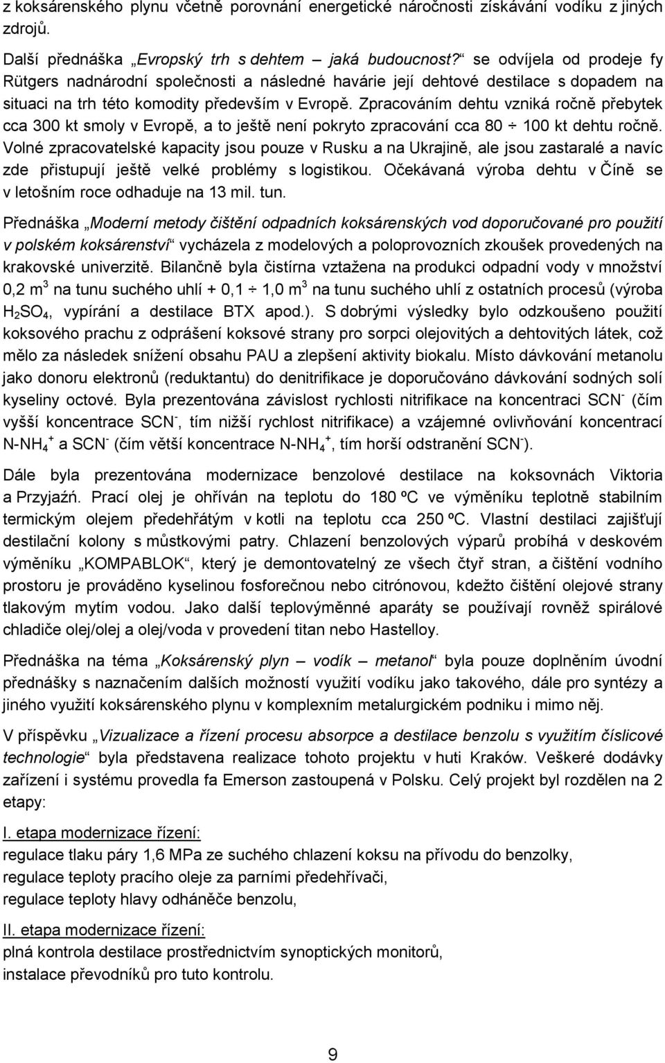 Zpracováním dehtu vzniká ročně přebytek cca 300 kt smoly v Evropě, a to ještě není pokryto zpracování cca 80 100 kt dehtu ročně.