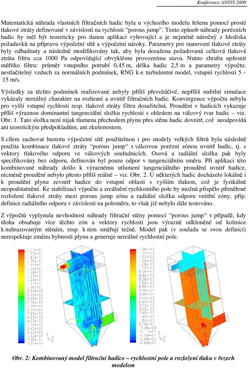 Parametry pro stanovení tlakové ztráty byly odhadnuty a následně modifikovány tak, aby byla dosažena požadovaná celková tlaková ztráta filtru cca 1000 Pa odpovídající obvyklému provoznímu stavu.