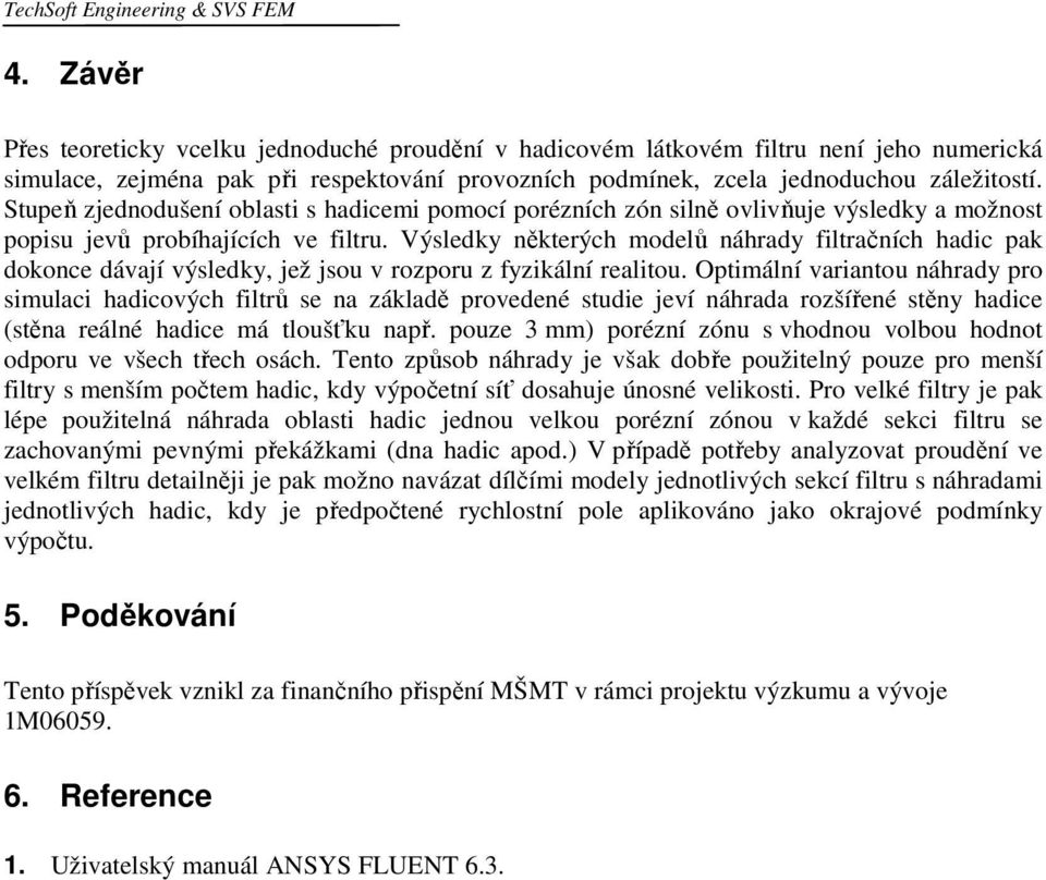 Stupeň zjednodušení oblasti s hadicemi pomocí porézních zón silně ovlivňuje výsledky a možnost popisu jevů probíhajících ve filtru.