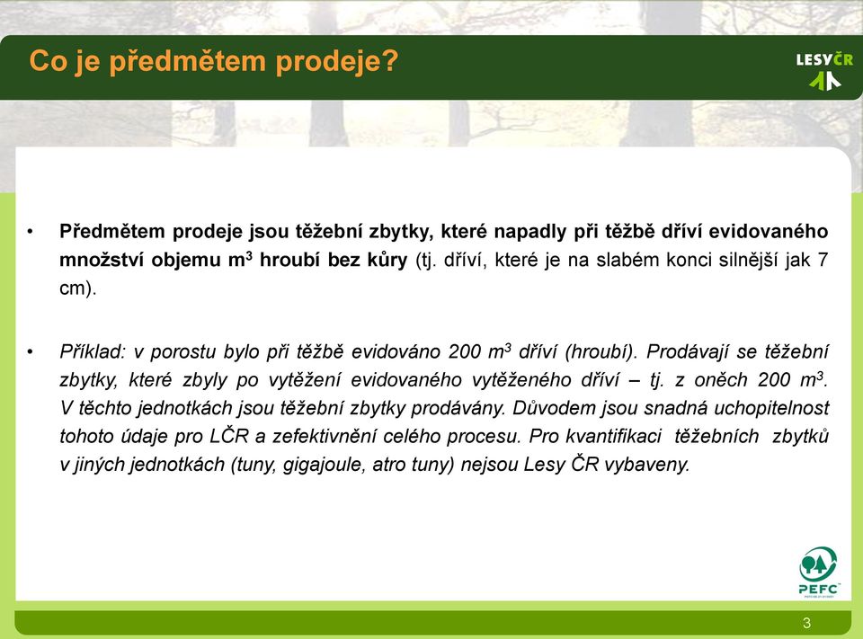 Prodávají se těžební zbytky, které zbyly po vytěžení evidovaného vytěženého dříví tj. z oněch 200 m 3. V těchto jednotkách jsou těžební zbytky prodávány.