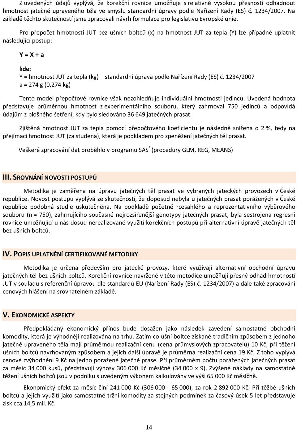 Pro přepočet hmotnosti JUT bez ušních boltců (x) na hmotnost JUT za tepla (Y) lze případně uplatnit následující postup: Y = X + a kde: Y = hmotnost JUT za tepla (kg) standardní úprava podle Nařízení