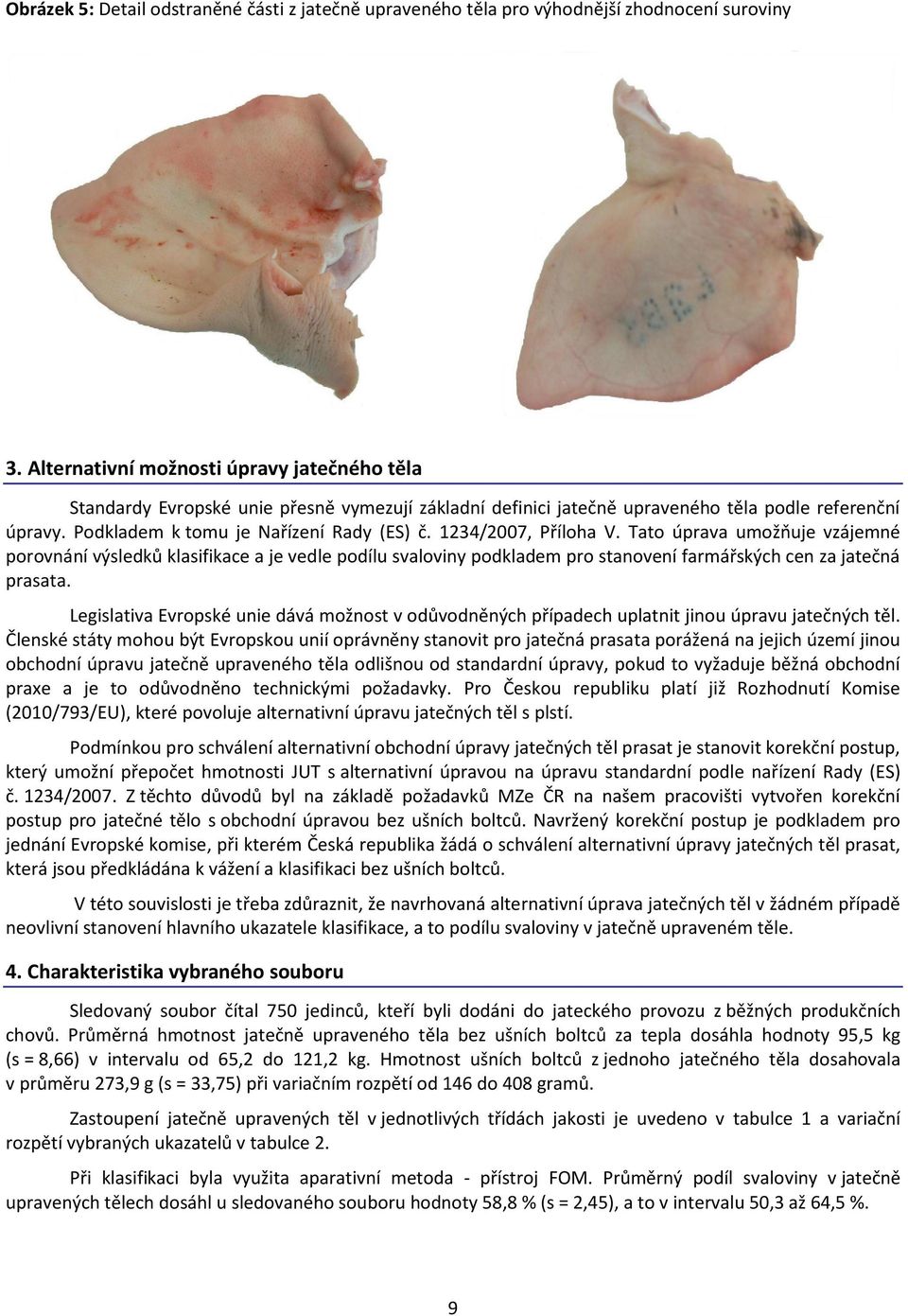 1234/2007, Příloha V. Tato úprava umožňuje vzájemné porovnání výsledků klasifikace a je vedle podílu svaloviny podkladem pro stanovení farmářských cen za jatečná prasata.