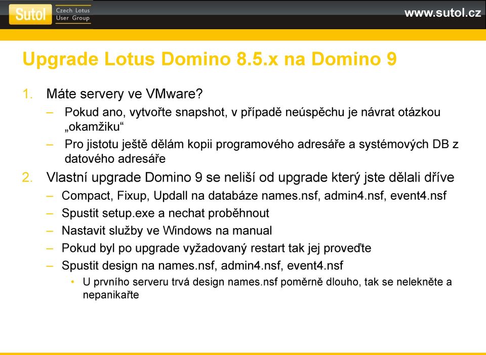 adresáře 2. Vlastní upgrade Domino 9 se neliší od upgrade který jste dělali dříve Compact, Fixup, Updall na databáze names.nsf, admin4.nsf, event4.