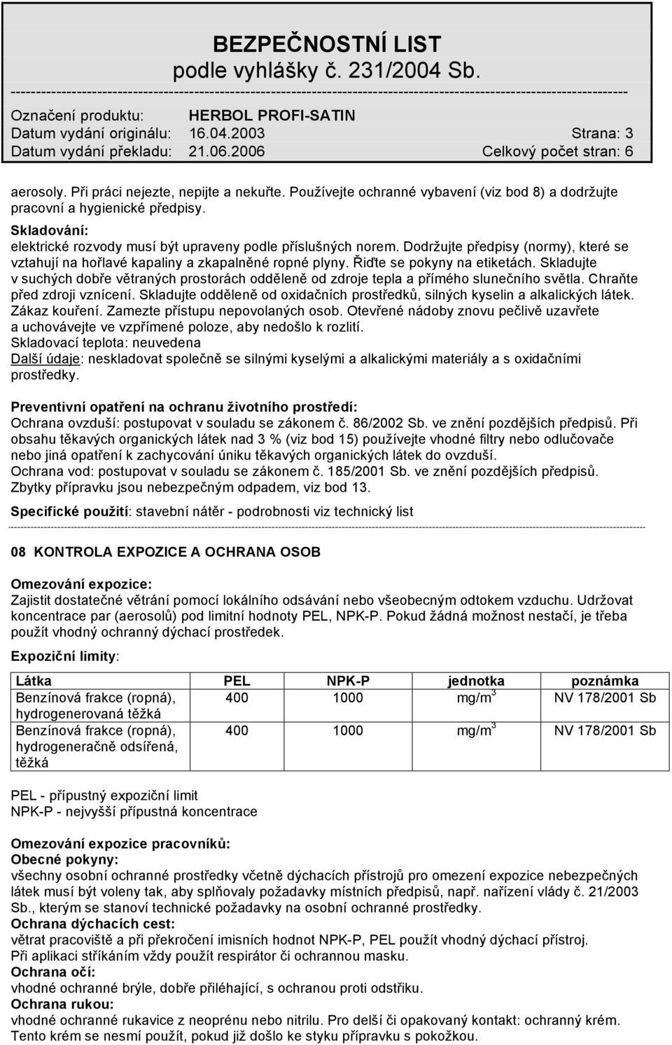 Skladujte v suchých dobře větraných prostorách odděleně od zdroje tepla a přímého slunečního světla. Chraňte před zdroji vznícení.