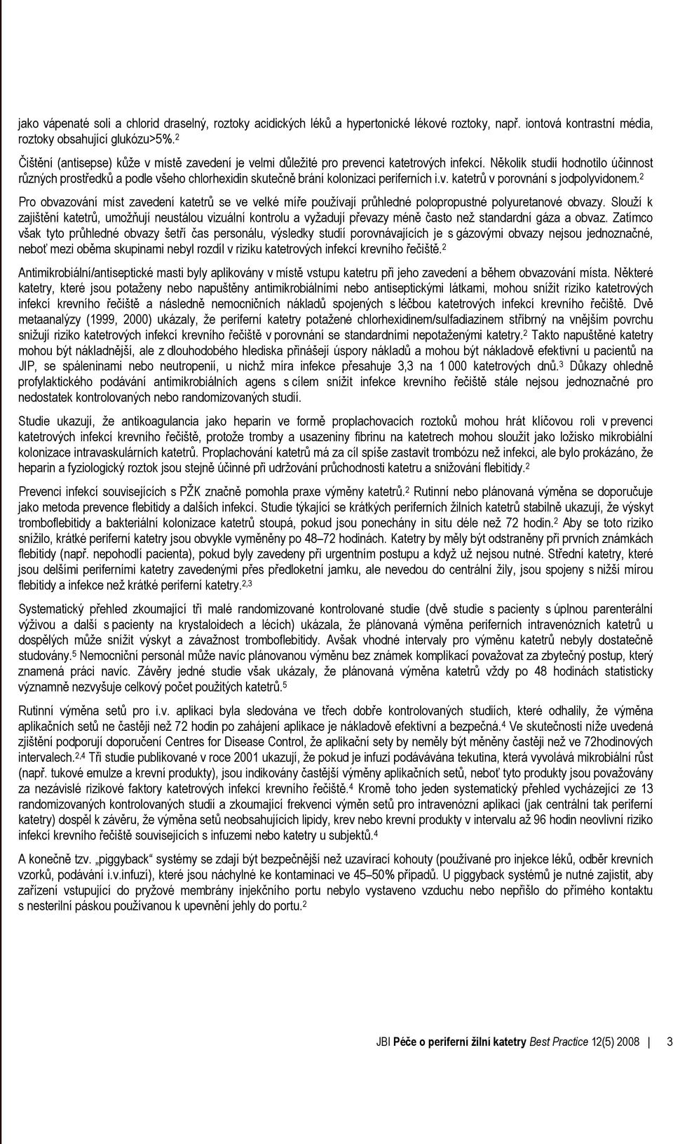 Několik studií hodnotilo účinnost různých prostředků a podle všeho chlorhexidin skutečně brání kolonizaci periferních i.v. katetrů v porovnání s jodpolyvidonem.