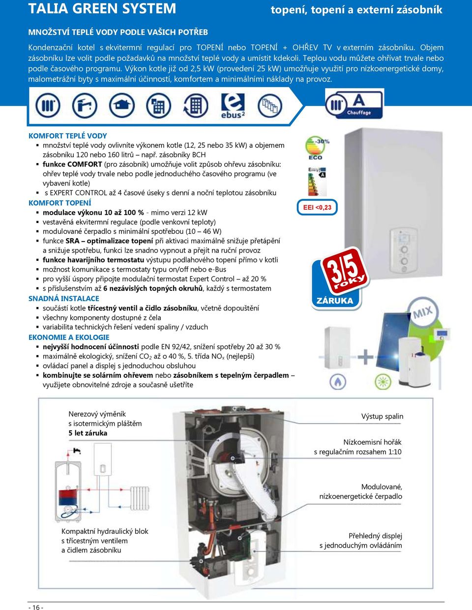 Výkon kotle již od 2,5 kw (provedení 25 kw) umožňuje využití pro nízkoenergetické domy, malometrážní byty s maximální účinností, komfortem a minimálními náklady na provoz.