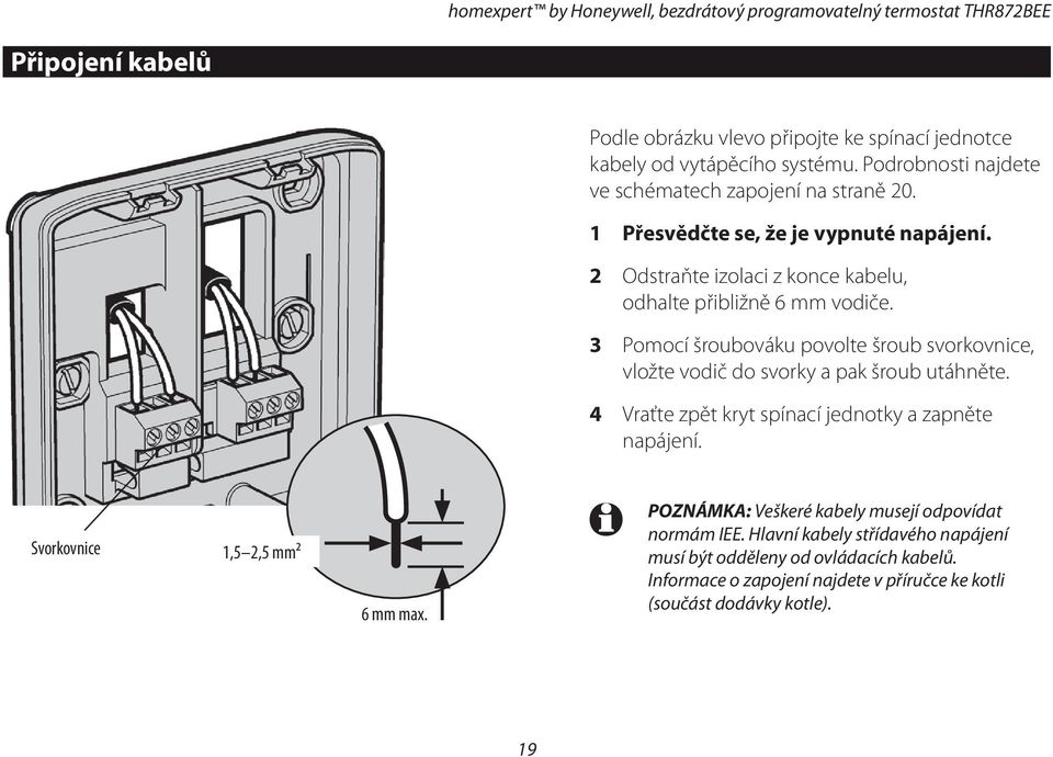 3 Pomocí šroubováku povolte šroub svorkovnice, vložte vodič do svorky a pak šroub utáhněte. 4 Vraťte zpět kryt spínací jednotky a zapněte napájení.