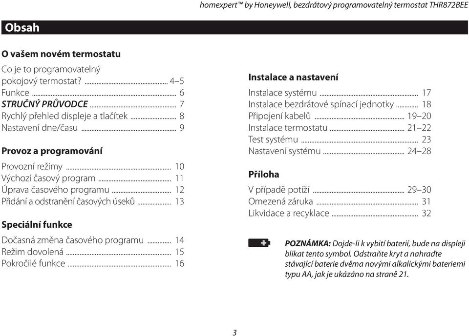 .. 12 Přidání a odstranění časových úseků... 13 Speciální funkce Dočasná změna časového programu... 14 Režim dovolená... 15 Pokročilé funkce... 16 Instalace a nastavení Instalace systému.