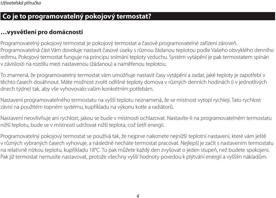 Systém vytápění je pak termostatem spínán v závislosti na rozdílu mezi nastavenou (žádanou) a naměřenou teplotou.