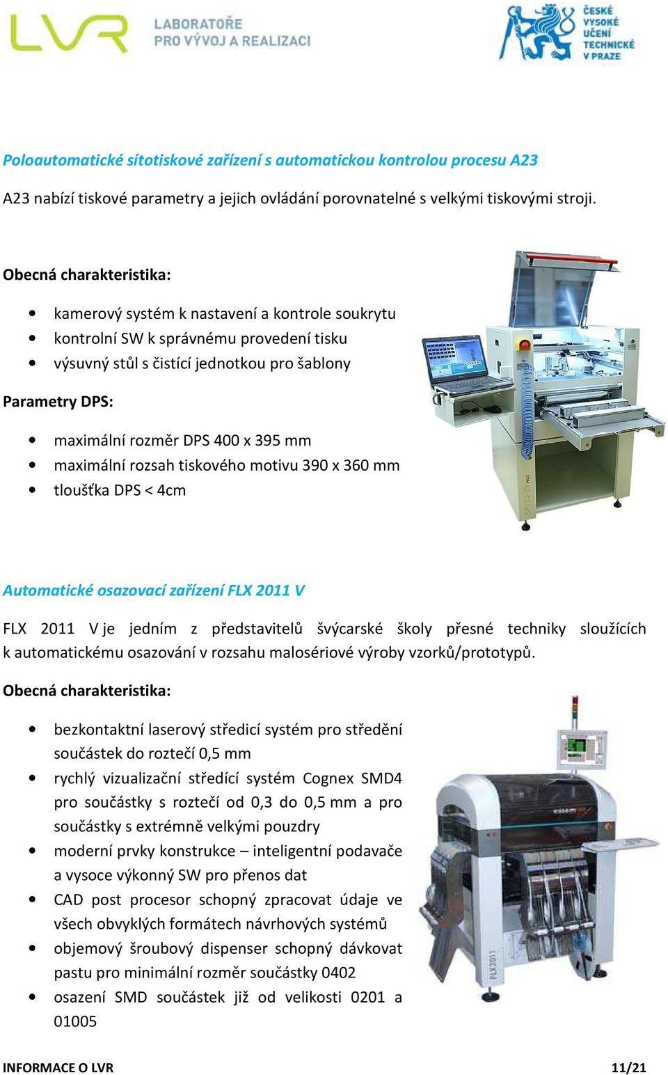 395 mm maximální rozsah tiskového motivu 390 x 360 mm tloušťka DPS < 4cm Automatické osazovací zařízení FLX 2011 V FLX 2011 V je jedním z představitelů švýcarské školy přesné techniky sloužících k