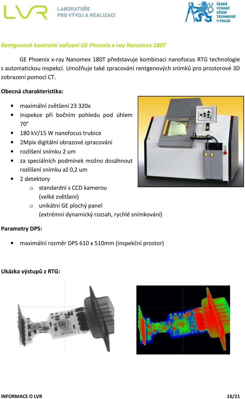 Obecná charakteristika: maximální zvětšení 23 320x inspekce při bočním pohledu pod úhlem 70 180 kv/15 W nanofocus trubice 2Mpix digitální obrazové zpracování rozlišení snímku 2 um za