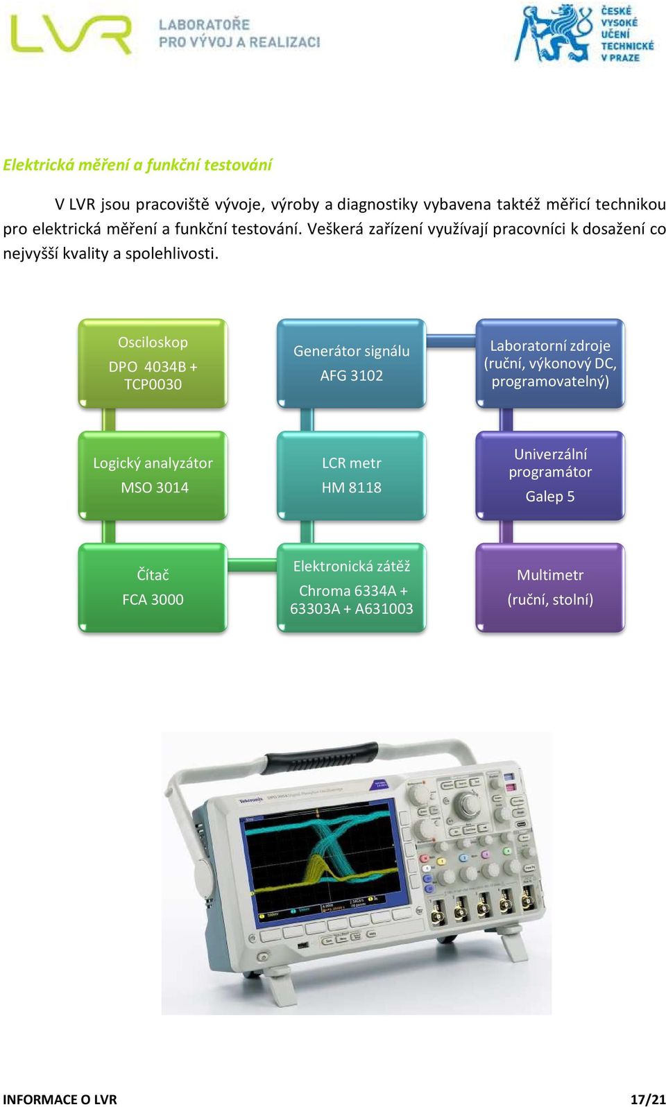 Osciloskop DPO 4034B + TCP0030 Generátor signálu AFG 02 Laboratorní zdroje (ruční, výkonový DC, programovatelný) Logický analyzátor MSO