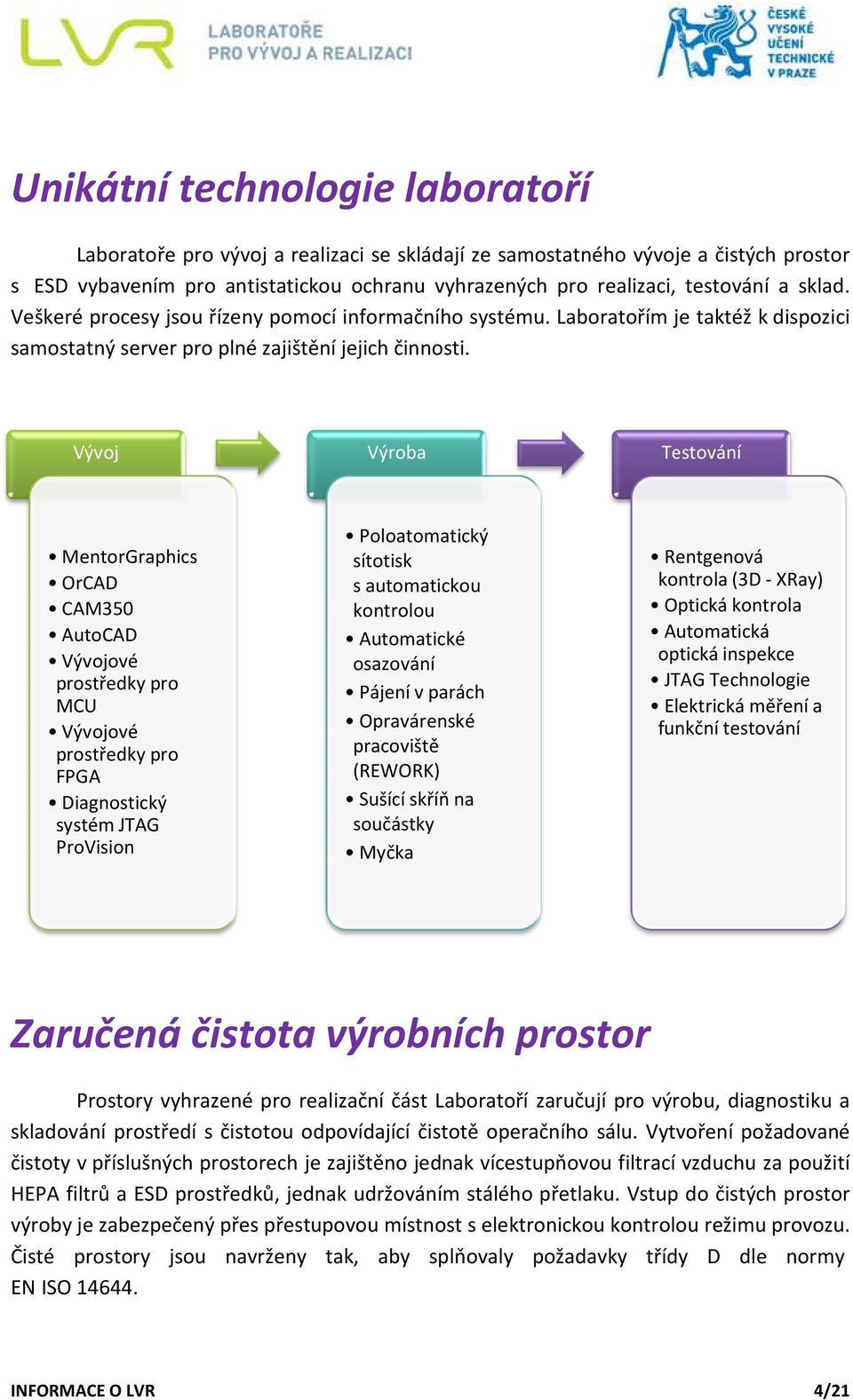 Vývoj Výroba Testování MentorGraphics OrCAD CAM350 AutoCAD Vývojové prostředky pro MCU Vývojové prostředky pro FPGA Diagnostický systém JTAG ProVision Poloatomatický sítotisk s automatickou kontrolou