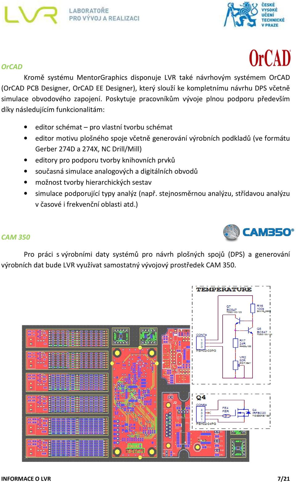 formátu Gerber 274D a 274X, NC Drill/Mill) editory pro podporu tvorby knihovních prvků současná simulace analogových a digitálních obvodů možnost tvorby hierarchických sestav simulace podporující