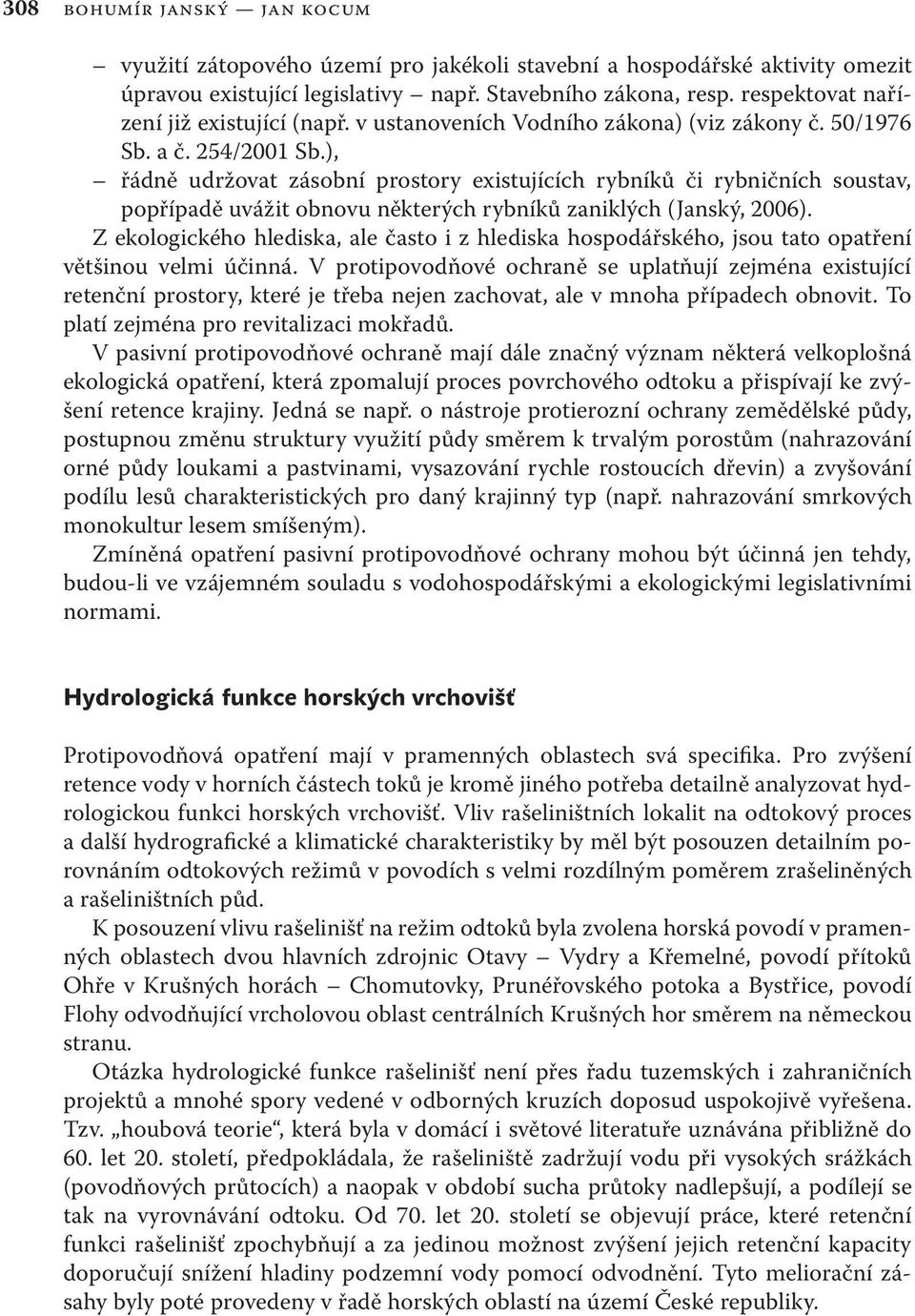 ), řádně udržovat zásobní prostory existujících rybníků či rybničních soustav, popřípadě uvážit obnovu některých rybníků zaniklých (Janský, 2006).