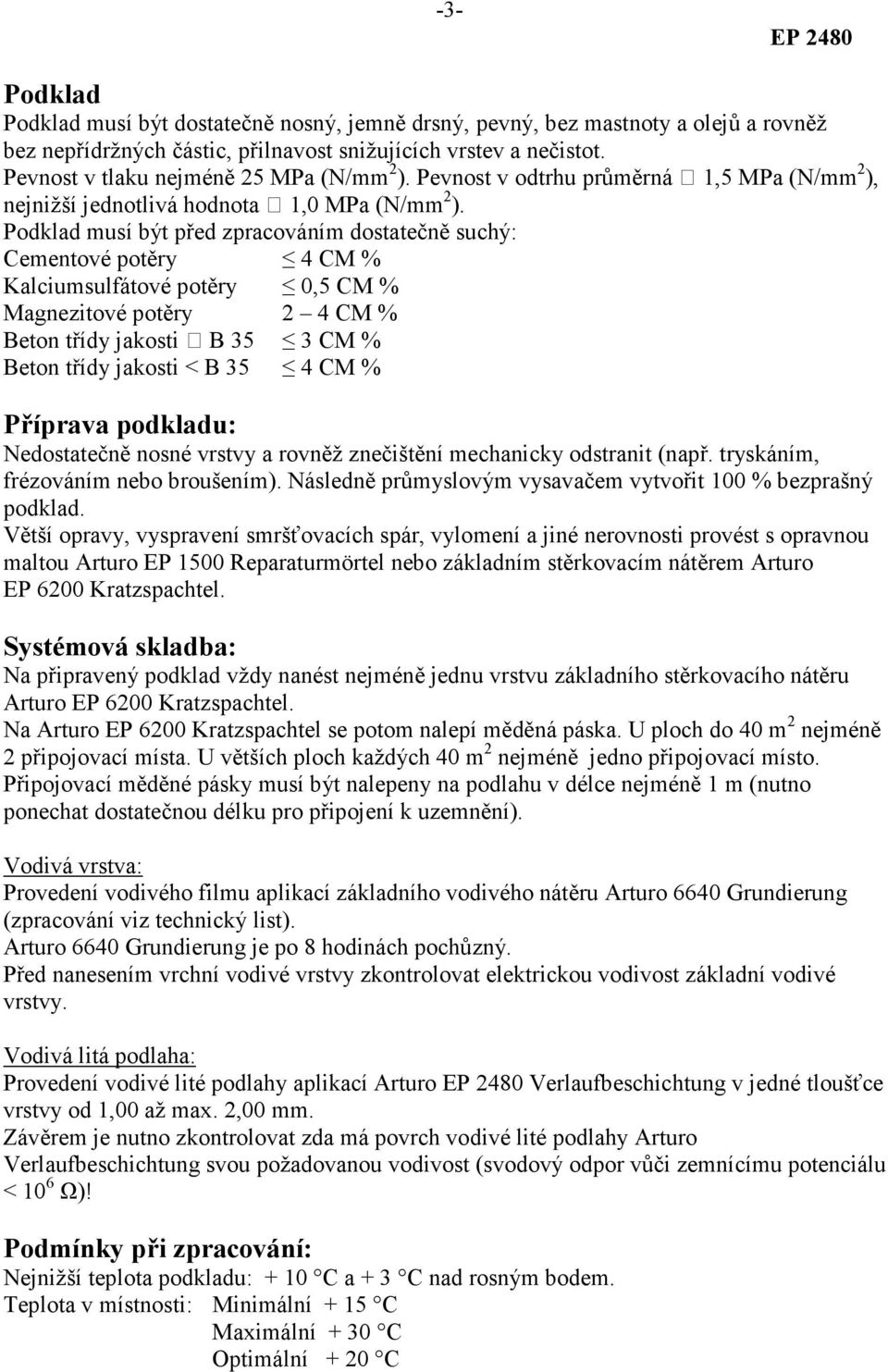 Podklad musí být před zpracováním dostatečně suchý: Cementové potěry 4 CM % Kalciumsulfátové potěry 0,5 CM % Magnezitové potěry 2 4 CM % Beton třídy jakosti B 35 3 CM % Beton třídy jakosti < B 35 4