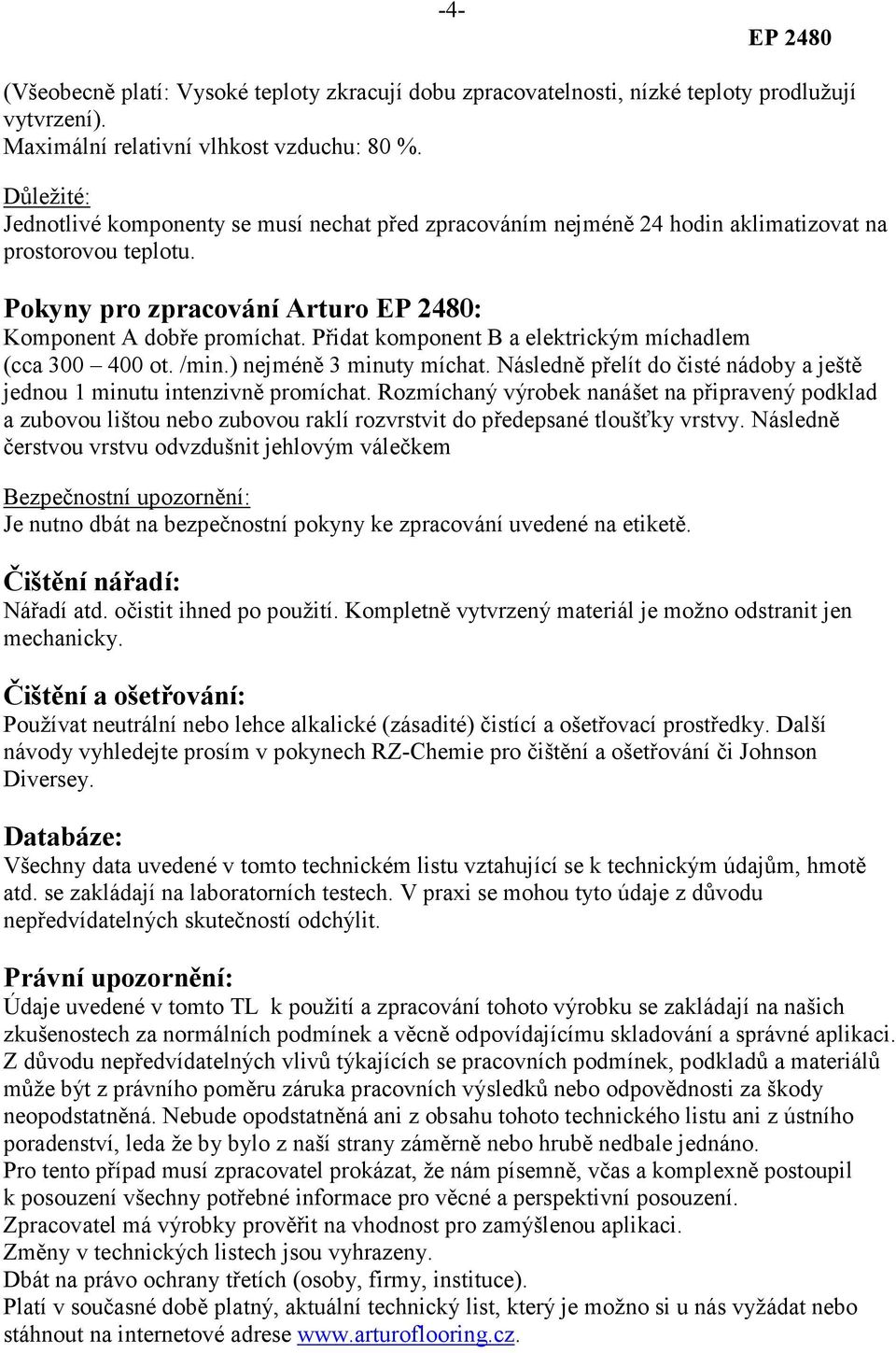 Přidat komponent B a elektrickým míchadlem (cca 300 400 ot. /min.) nejméně 3 minuty míchat. Následně přelít do čisté nádoby a ještě jednou 1 minutu intenzivně promíchat.