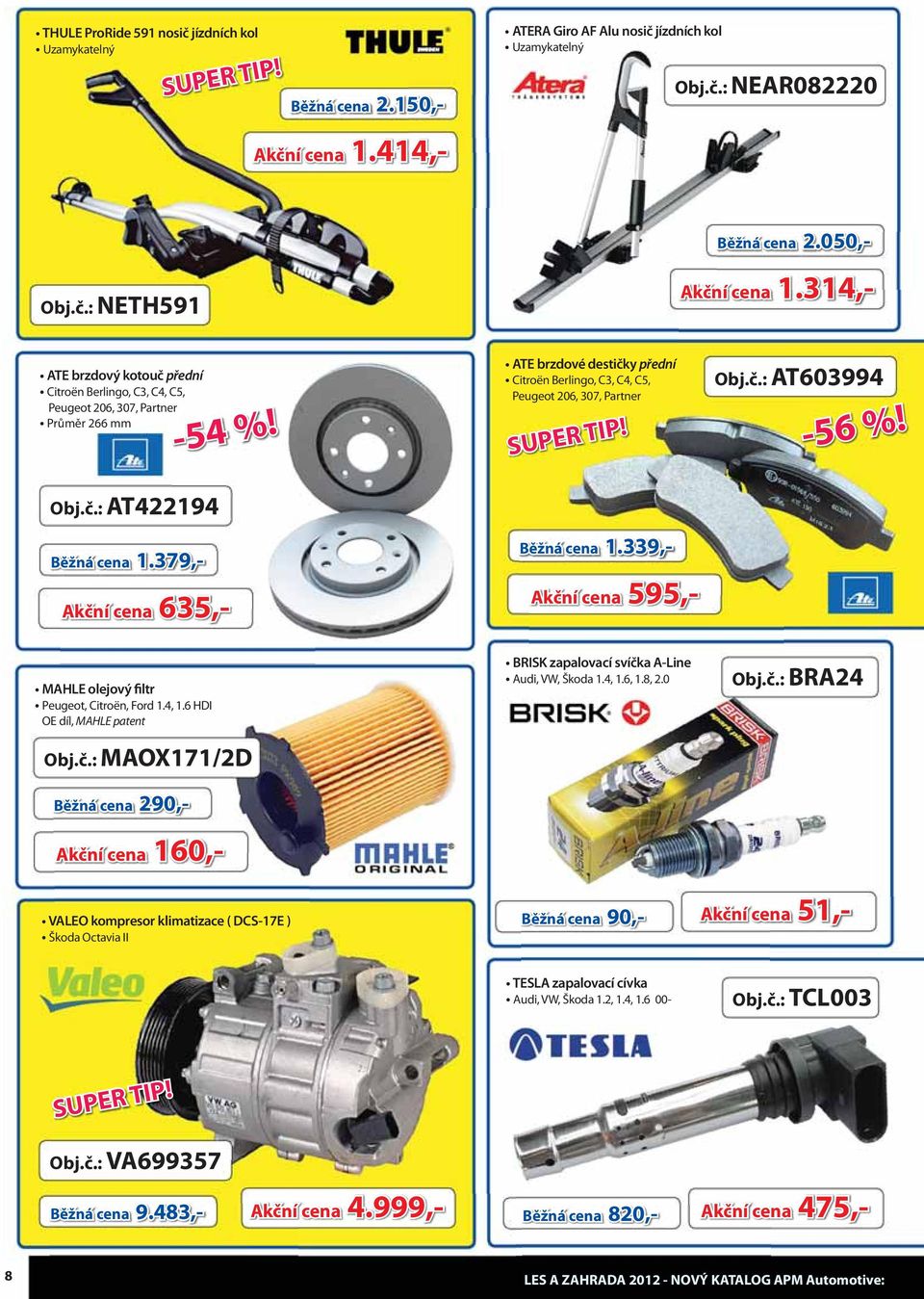 ATE brzdové destičky přední Citroën Berlingo, C3, C4, C5, Peugeot 206, 307, Partner Obj.č.: AT603994-56 %! Obj.č.: AT4221942194 Běžná cena 1.379 Akční cena 635 Běžná cena 1.