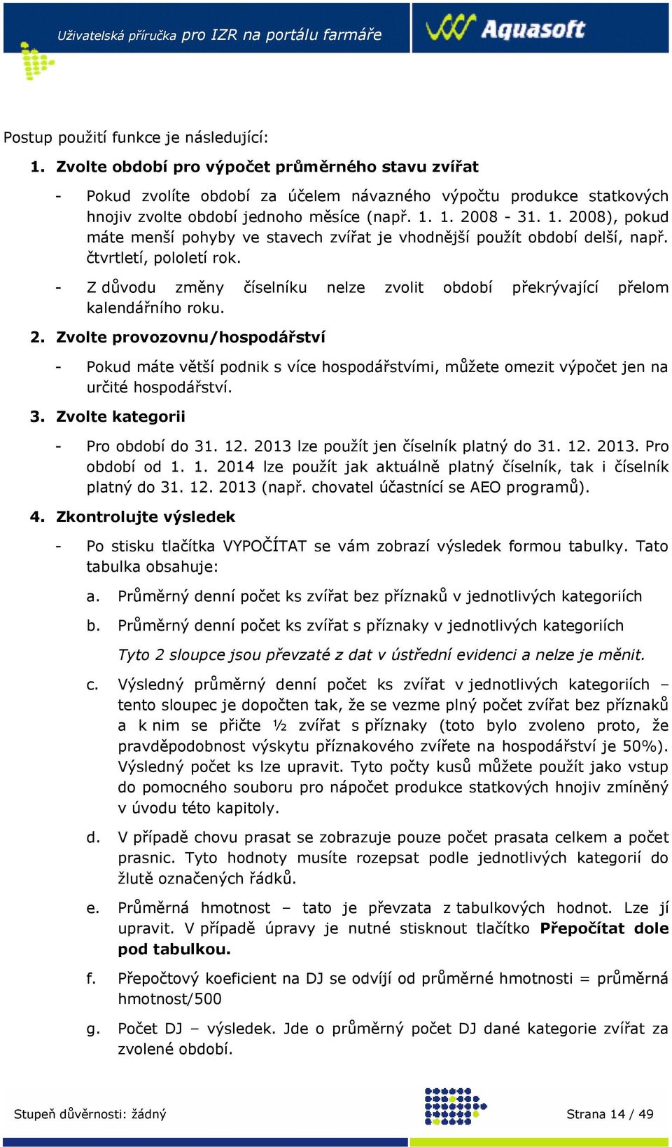 1. 2008-31. 1. 2008), pokud máte menší pohyby ve stavech zvířat je vhodnější použít období delší, např. čtvrtletí, pololetí rok.