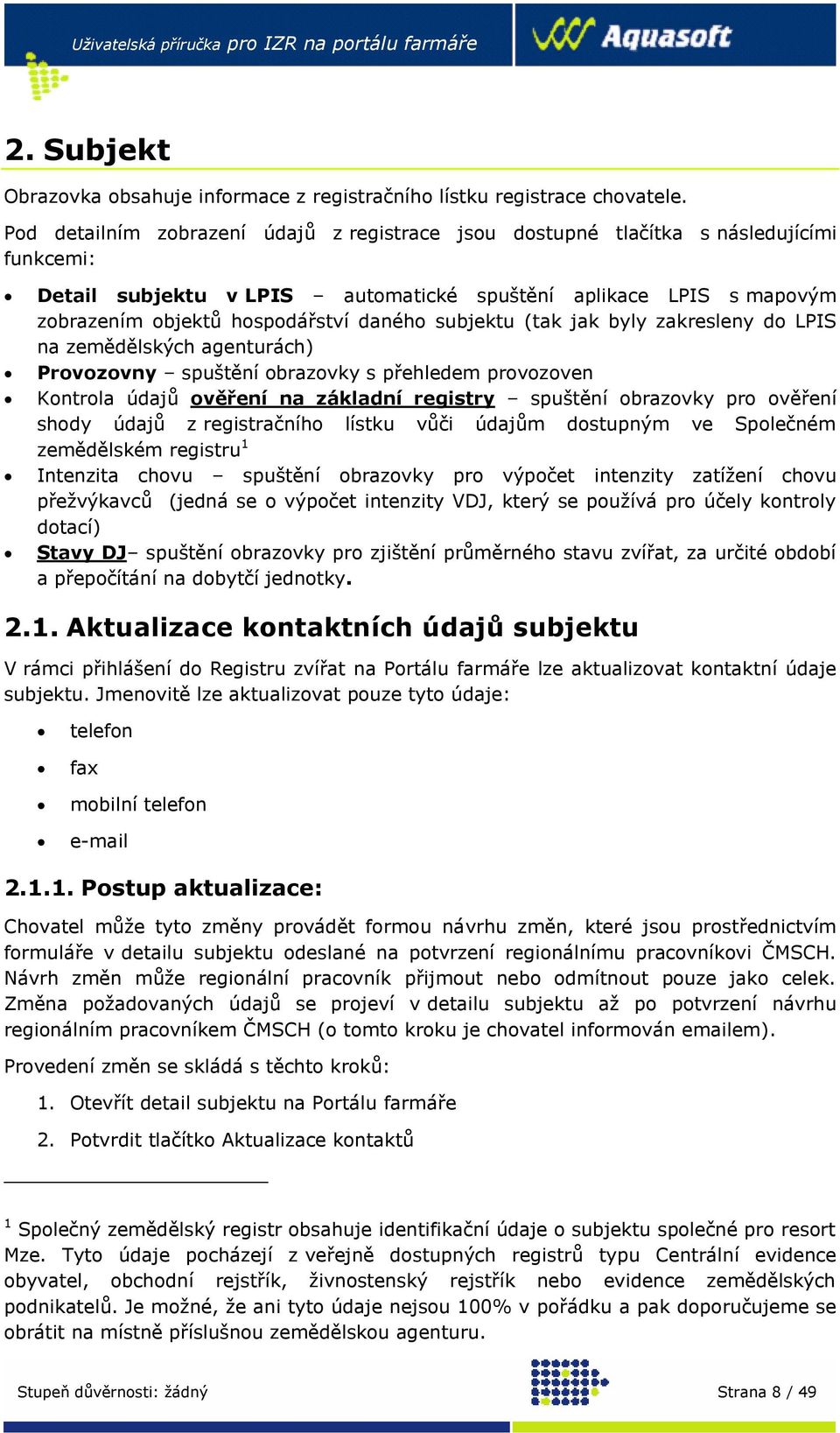 subjektu (tak jak byly zakresleny do LPIS na zemědělských agenturách) Provozovny spuštění obrazovky s přehledem provozoven Kontrola údajů ověření na základní registry spuštění obrazovky pro ověření