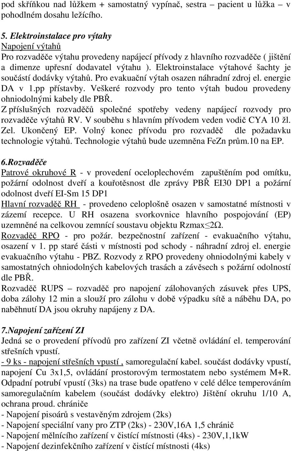 Elektroinstalace výtahové šachty je součástí dodávky výtahů. Pro evakuační výtah osazen náhradní zdroj el. energie DA v 1.pp přístavby.