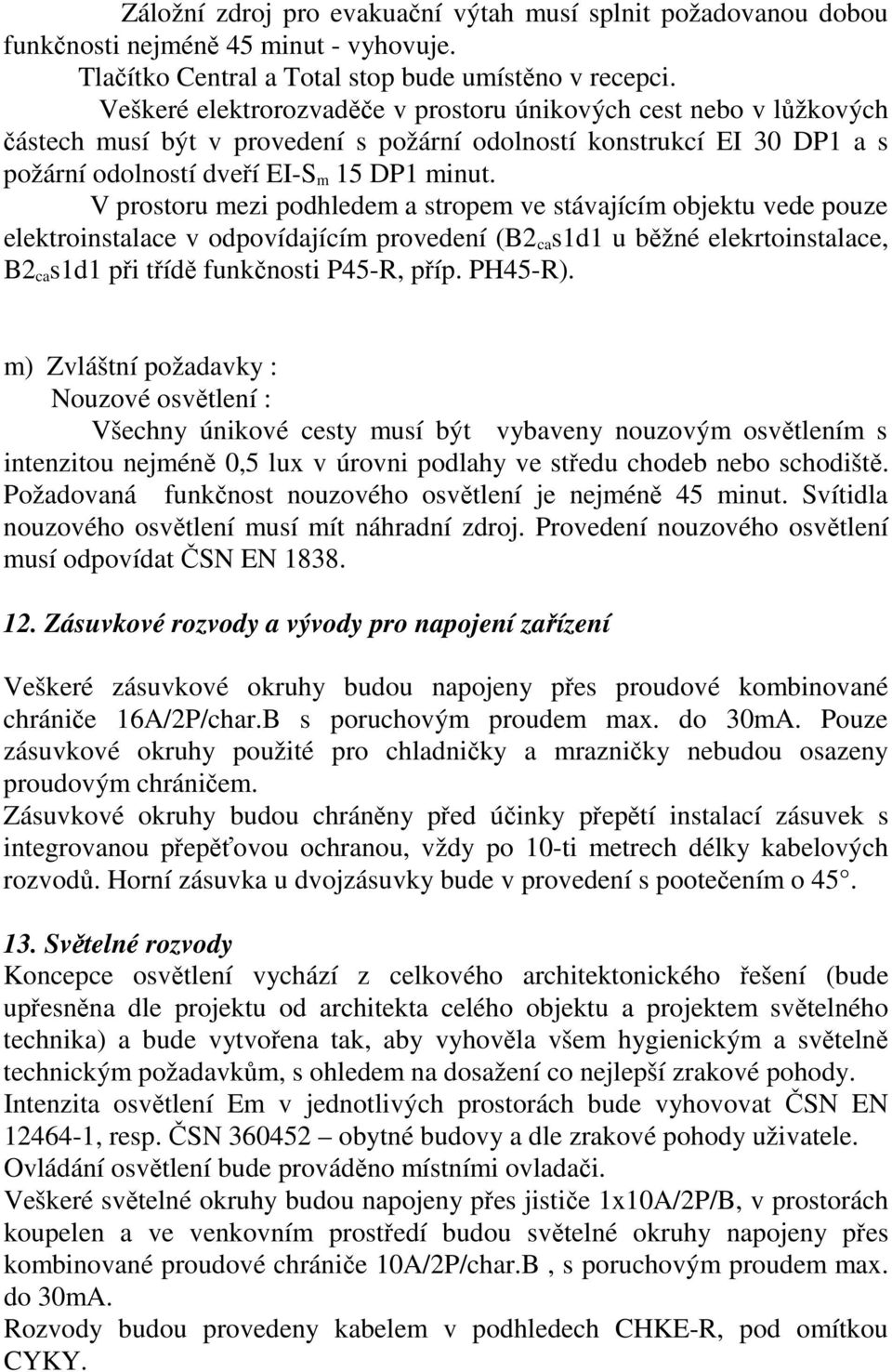 V prostoru mezi podhledem a stropem ve stávajícím objektu vede pouze elektroinstalace v odpovídajícím provedení (B2 ca s1d1 u běžné elekrtoinstalace, B2 ca s1d1 při třídě funkčnosti P45-R, příp.