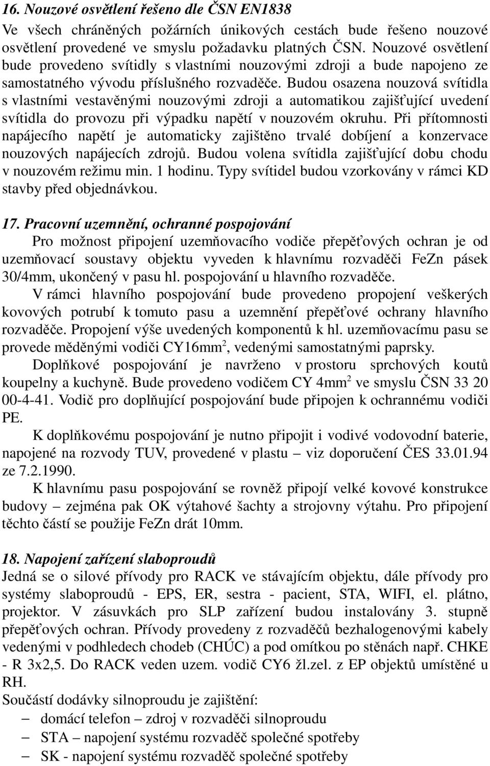 Budou osazena nouzová svítidla s vlastními vestavěnými nouzovými zdroji a automatikou zajišťující uvedení svítidla do provozu při výpadku napětí v nouzovém okruhu.