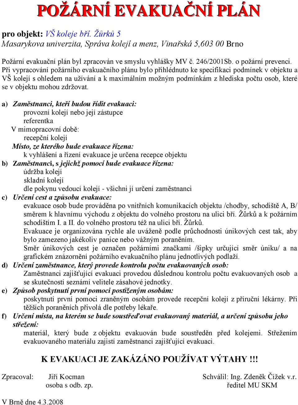 prováděna po vnitřních komunikacích objektu /chodby, schodiště A, B/ směrem k hlavnímu východu z objektu do volného prostoru na ulici bří.