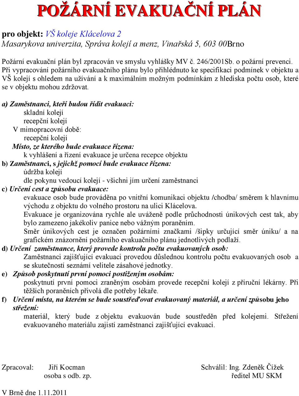 objektu do volného prostoru na ulici Klácelova. poskytnutí první pomoci zraněným osobám provede z příruční lékárny.