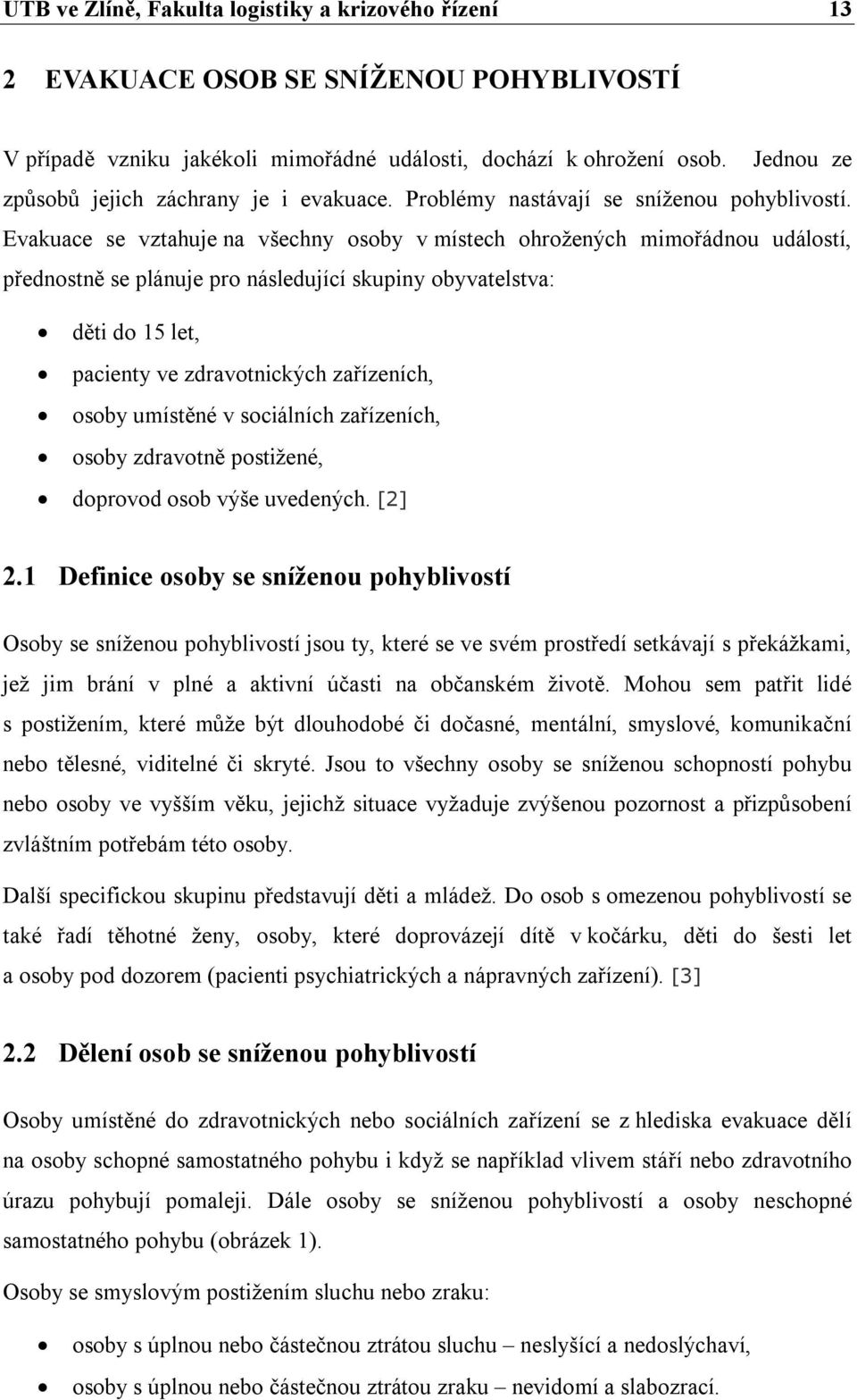 Evakuace se vztahuje na všechny osoby v místech ohrožených mimořádnou událostí, přednostně se plánuje pro následující skupiny obyvatelstva: děti do 15 let, pacienty ve zdravotnických zařízeních,