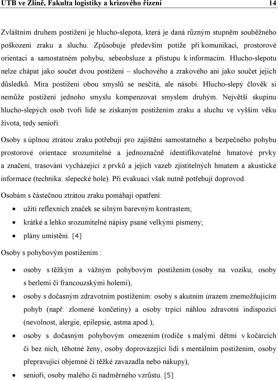 Hlucho-slepotu nelze chápat jako součet dvou postižení sluchového a zrakového ani jako součet jejich důsledků. Míra postižení obou smyslů se nesčítá, ale násobí.