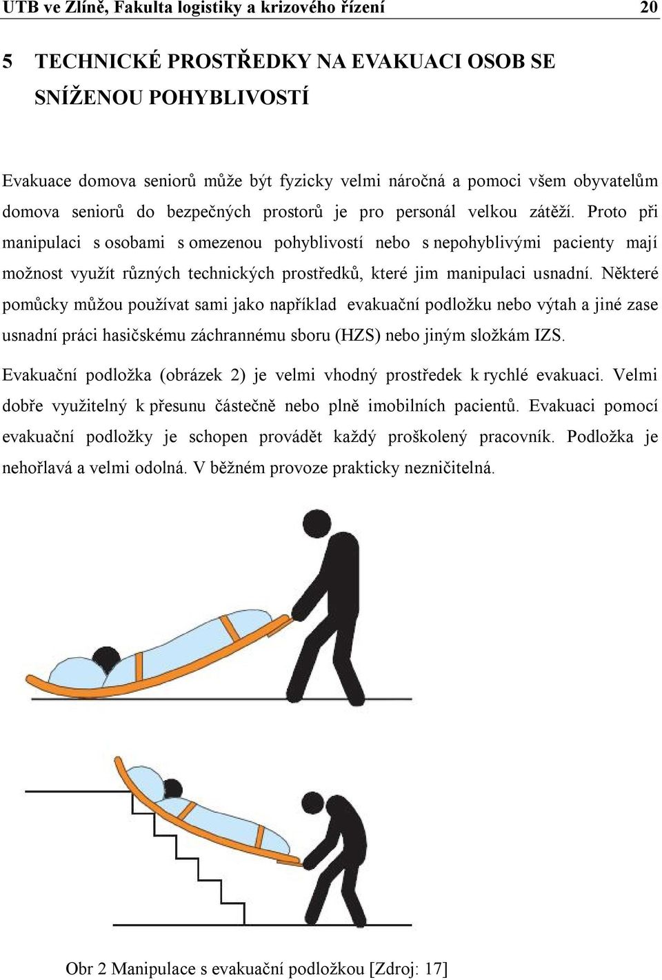 Proto při manipulaci s osobami s omezenou pohyblivostí nebo s nepohyblivými pacienty mají možnost využít různých technických prostředků, které jim manipulaci usnadní.