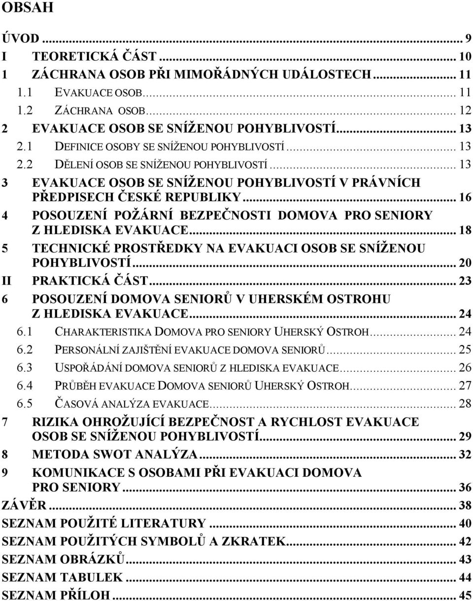 .. 16 4 POSOUZENÍ POŽÁRNÍ BEZPEČNOSTI DOMOVA PRO SENIORY Z HLEDISKA EVAKUACE... 18 5 TECHNICKÉ PROSTŘEDKY NA EVAKUACI OSOB SE SNÍŽENOU POHYBLIVOSTÍ... 20 II PRAKTICKÁ ČÁST.