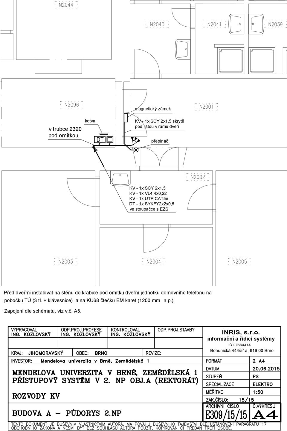 + klávesnice) a na KU68 čtečku EM karet (1200 mm n.p.) Zapojení dle schématu, viz v.č. A5. VYPRACOVAL ODP.PROJ.PROFESE KONTROLOVAL ODP.PROJ.STAVBY ING. KOZLOVSKÝ ING.