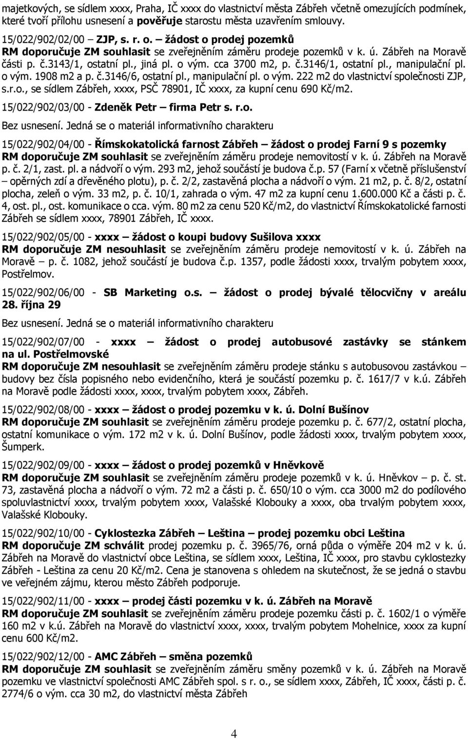 , manipulační pl. o vým. 1908 m2 a p. č.3146/6, ostatní pl., manipulační pl. o vým. 222 m2 do vlastnictví společnosti ZJP, s.r.o., se sídlem Zábřeh, xxxx, PSČ 78901, IČ xxxx, za kupní cenu 690 Kč/m2.