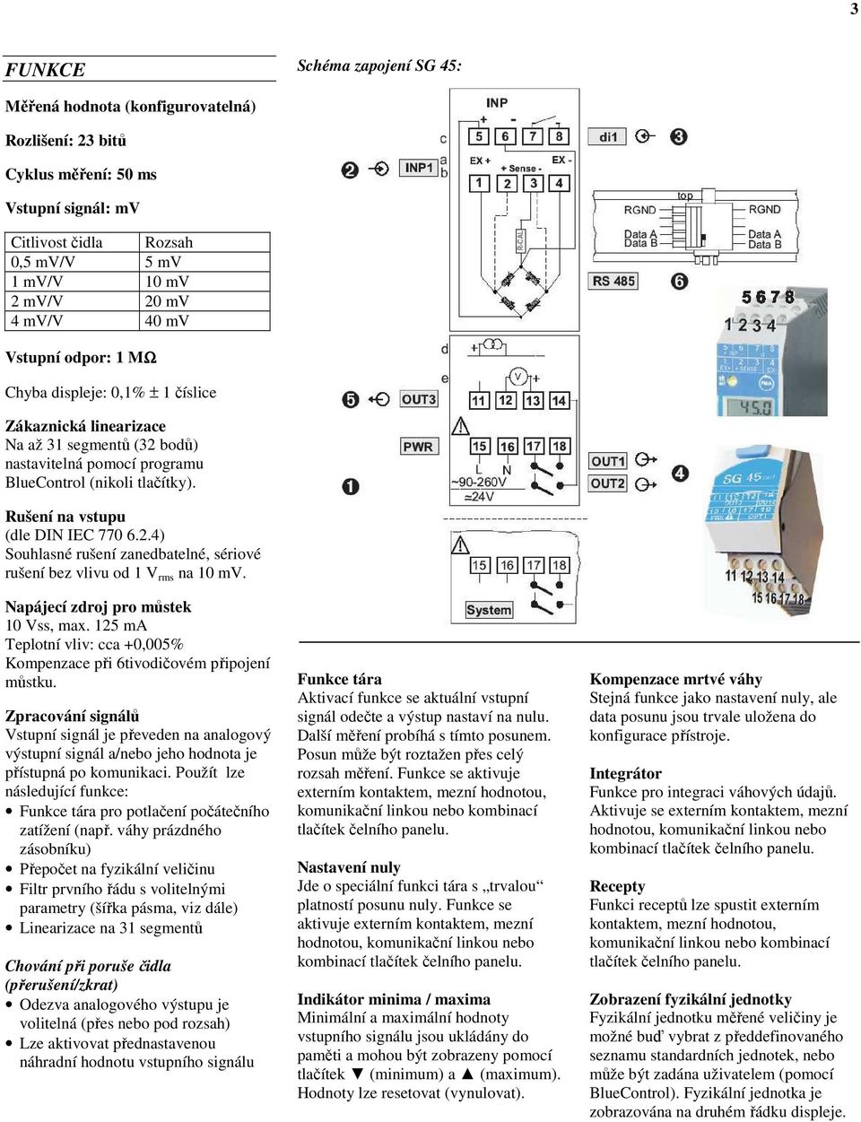 Rušení na vstupu (dle DIN IEC 770 6.2.4) Souhlasné rušení zanedbatelné, sériové rušení bez vlivu od 1 V rms na 10 mv. Napájecí zdroj pro můstek 10 Vss, max.