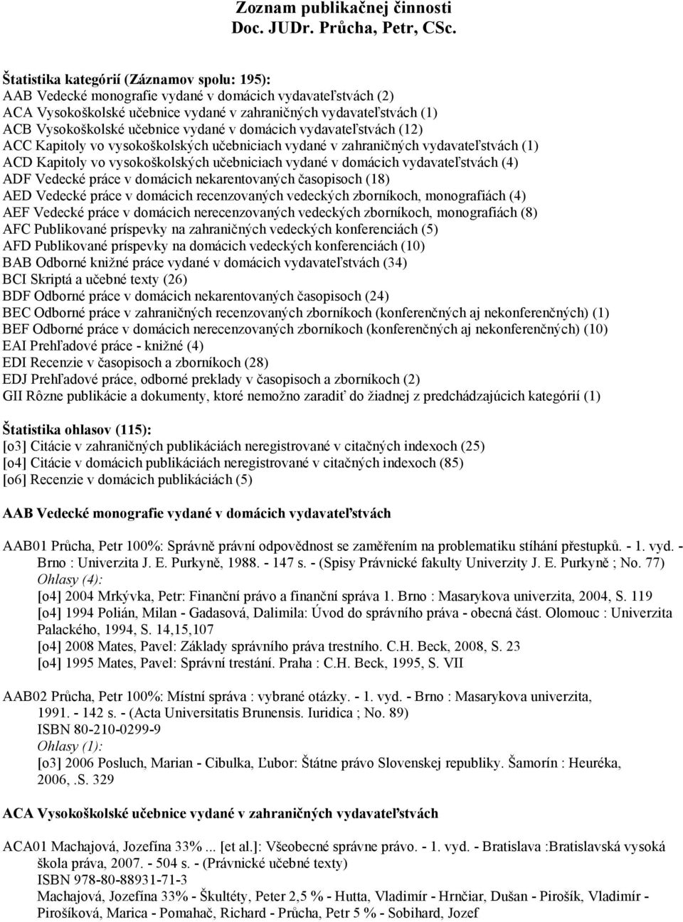 učebnice vydané v domácich vydavateľstvách (12) ACC Kapitoly vo vysokoškolských učebniciach vydané v zahraničných vydavateľstvách (1) ACD Kapitoly vo vysokoškolských učebniciach vydané v domácich