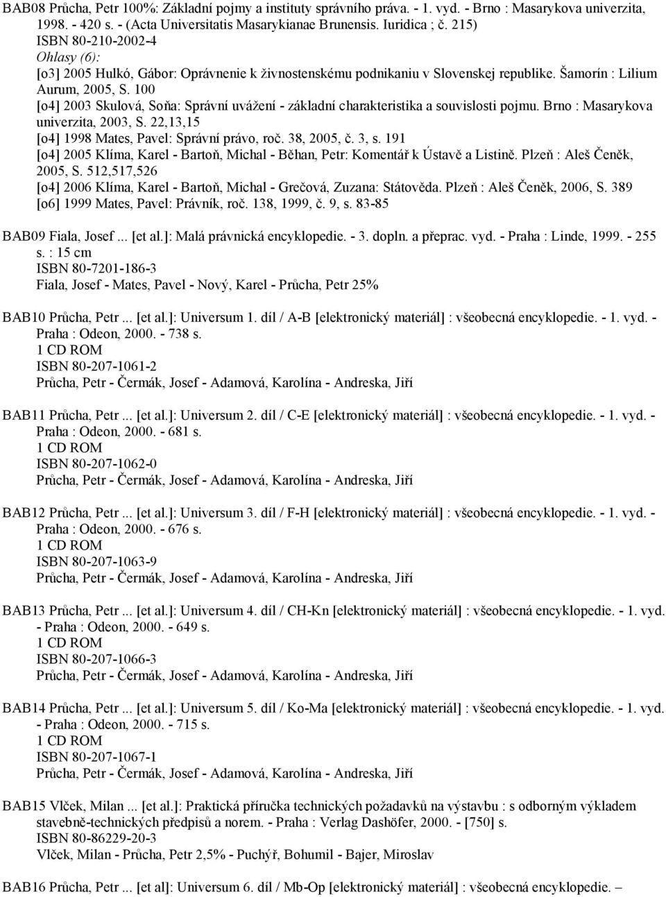 100 [o4] 2003 Skulová, Soňa: Správní uvážení - základní charakteristika a souvislosti pojmu. Brno : Masarykova univerzita, 2003, S. 22,13,15 [o4] 1998 Mates, Pavel: Správní právo, roč. 38, 2005, č.