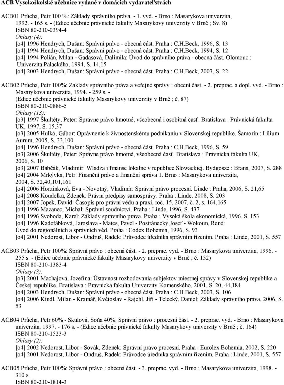 13 [o4] 1994 Hendrych, Dušan: Správní právo - obecná část. Praha : C.H.Beck, 1994, S. 12 [o4] 1994 Polián, Milan - Gadasová, Dalimila: Úvod do správního práva - obecná část.