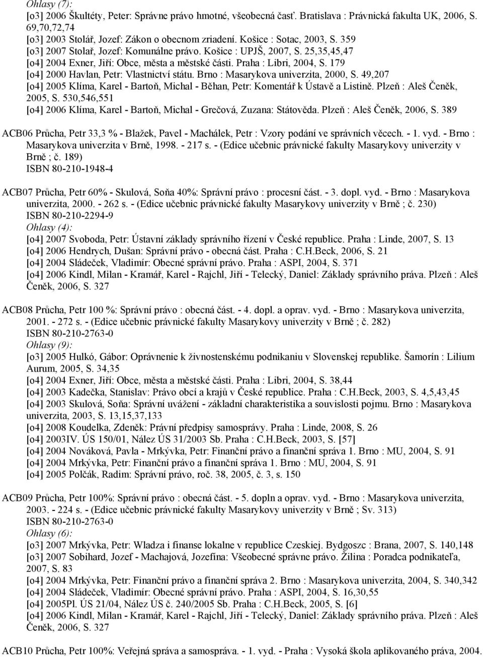 179 [o4] 2000 Havlan, Petr: Vlastnictví státu. Brno : Masarykova univerzita, 2000, S. 49,207 [o4] 2005 Klíma, Karel - Bartoň, Michal - Běhan, Petr: Komentář k Ústavě a Listině.