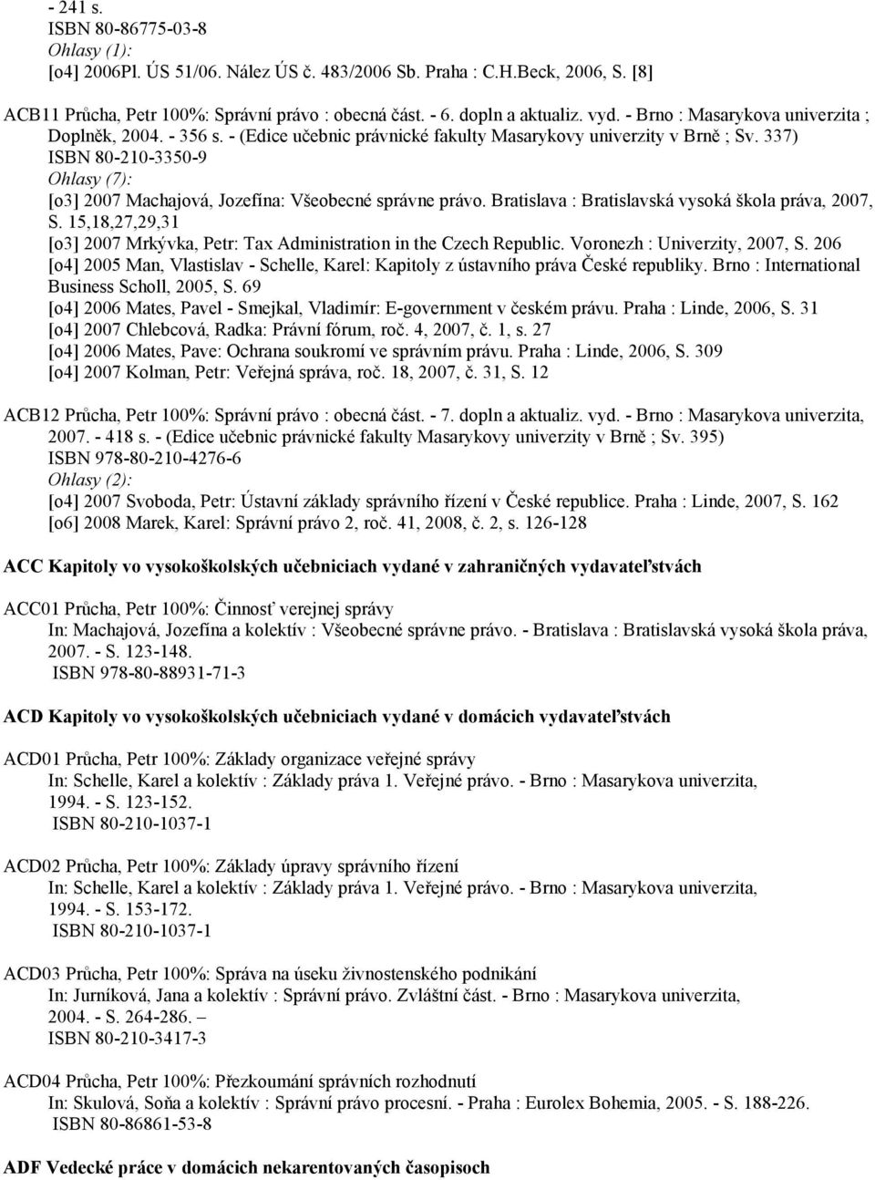 337) ISBN 80-210-3350-9 Ohlasy (7): [o3] 2007 Machajová, Jozefína: Všeobecné správne právo. Bratislava : Bratislavská vysoká škola práva, 2007, S.